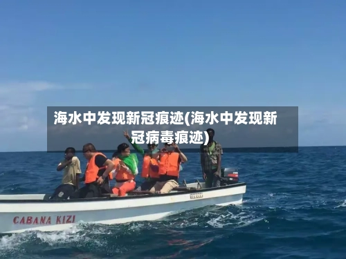 海水中发现新冠痕迹(海水中发现新冠病毒痕迹)-第3张图片