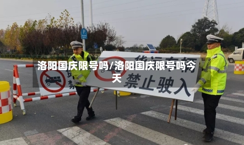 洛阳国庆限号吗/洛阳国庆限号吗今天-第2张图片