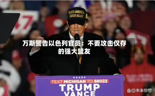 万斯警告以色列官员:不要攻击仅存的强大盟友