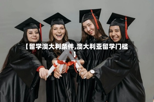 【留学澳大利条件,澳大利亚留学门槛】-第2张图片