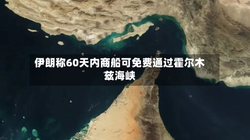 伊朗称60天内商船可免费通过霍尔木兹海峡-第1张图片