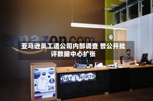亚马逊员工遭公司内部调查 曾公开批评数据中心扩张-第3张图片