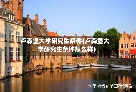 卢森堡大学研究生条件(卢森堡大学研究生条件怎么样)
