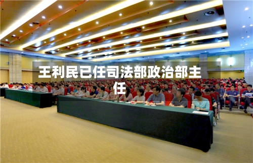 王利民已任司法部政治部主任