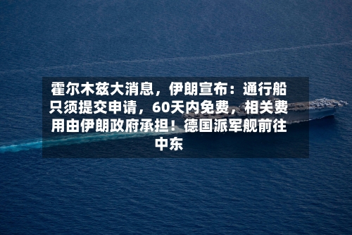 霍尔木兹大消息	，伊朗宣布：通行船只须提交申请，60天内免费，相关费用由伊朗政府承担！德国派军舰前往中东-第2张图片