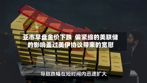 亚市早盘金价下跌  偏紧缩的美联储的影响盖过美伊协议带来的宽慰