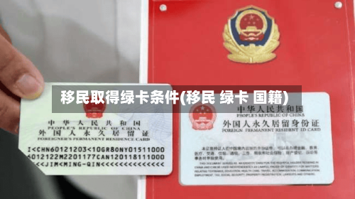 移民取得绿卡条件(移民 绿卡 国籍)