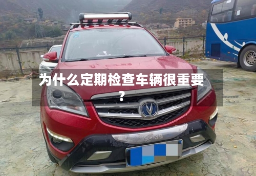 为什么定期检查车辆很重要?-第3张图片