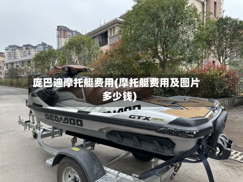 庞巴迪摩托艇费用(摩托艇费用及图片多少钱)
