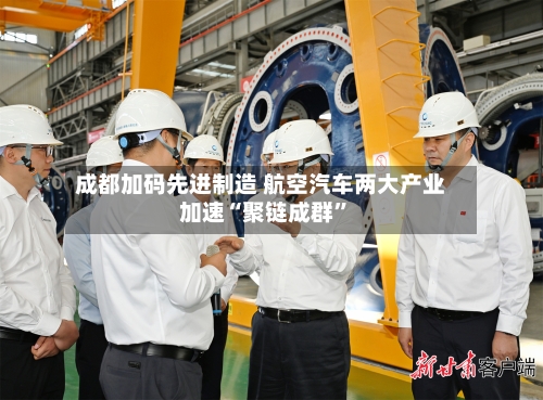 成都加码先进制造 航空汽车两大产业加速“聚链成群”-第2张图片