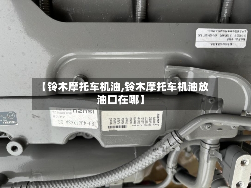 【铃木摩托车机油,铃木摩托车机油放油口在哪】