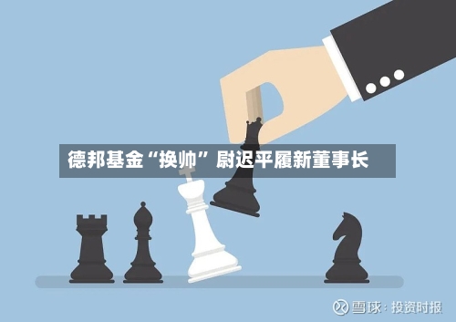 德邦基金“换帅” 尉迟平履新董事长