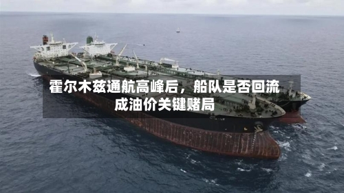 霍尔木兹通航高峰后，船队是否回流成油价关键赌局-第2张图片