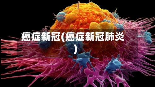 癌症新冠(癌症新冠肺炎)