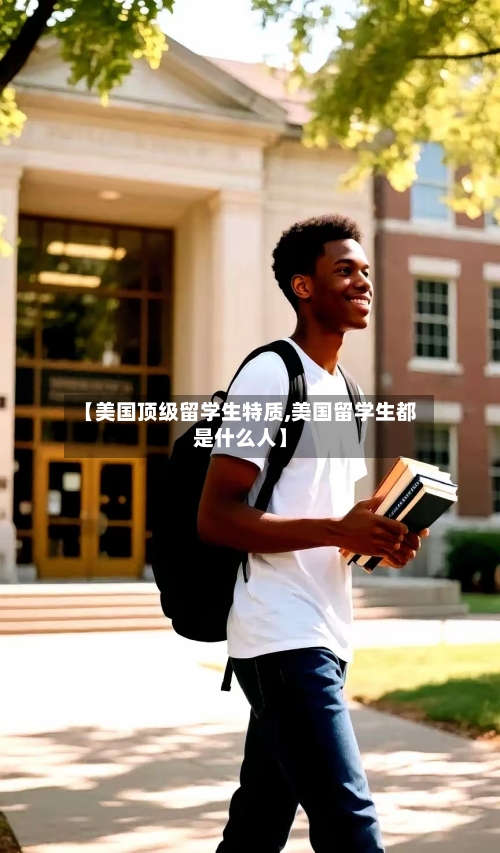【美国顶级留学生特质,美国留学生都是什么人】