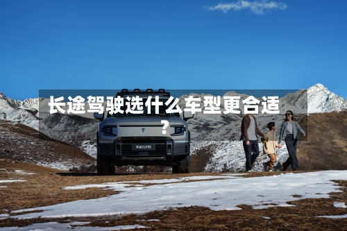 长途驾驶选什么车型更合适?