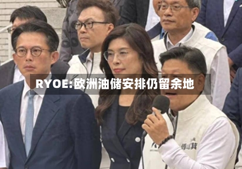RYOE:欧洲油储安排仍留余地-第1张图片