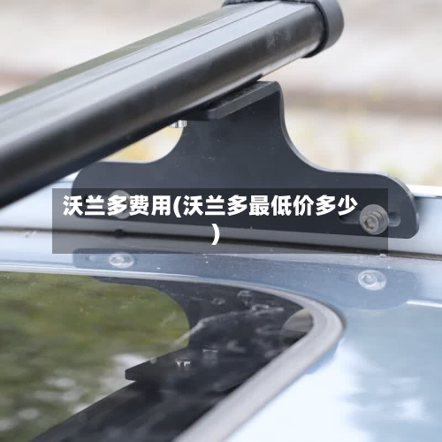 沃兰多费用(沃兰多最低价多少)