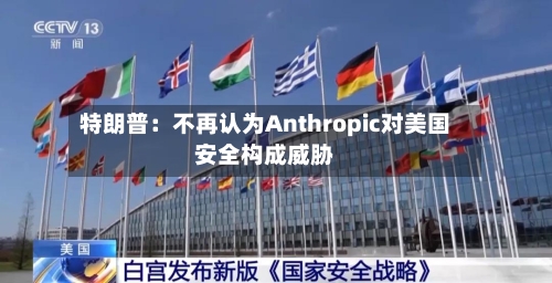 特朗普：不再认为Anthropic对美国安全构成威胁-第2张图片