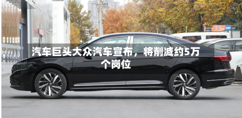 汽车巨头大众汽车宣布,将削减约5万个岗位