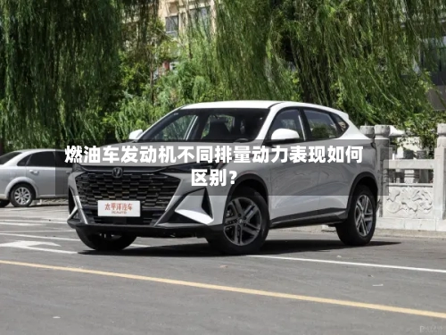 燃油车发动机不同排量动力表现如何区别？