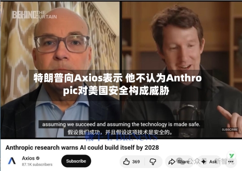 特朗普向Axios表示 他不认为Anthropic对美国安全构成威胁-第2张图片