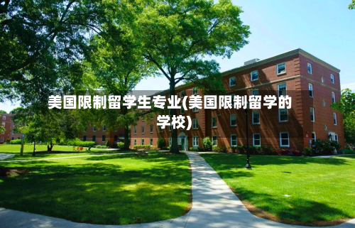 美国限制留学生专业(美国限制留学的学校)-第2张图片