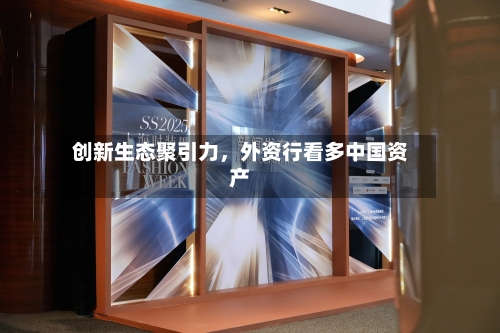 创新生态聚引力	，外资行看多中国资产-第2张图片