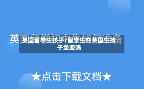 英国留学生孩子/留学生在英国生孩子免费吗