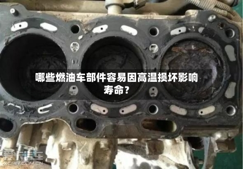 哪些燃油车部件容易因高温损坏影响寿命？
