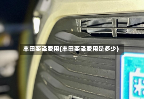 丰田奕泽费用(丰田奕泽费用是多少)-第2张图片