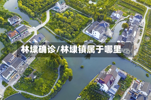 林埭确诊/林埭镇属于哪里-第2张图片