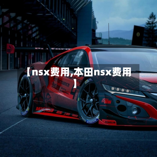 【nsx费用,本田nsx费用】