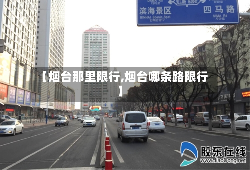 【烟台那里限行,烟台哪条路限行】