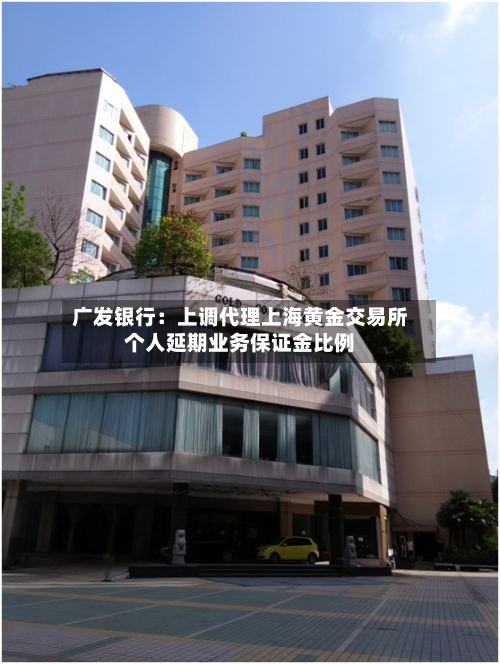广发银行:上调代理上海黄金交易所个人延期业务保证金比例-第1张图片
