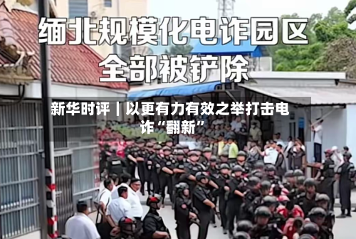新华时评｜以更有力有效之举打击电诈“翻新”