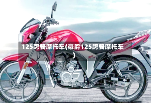 125跨骑摩托车(豪爵125跨骑摩托车)-第3张图片