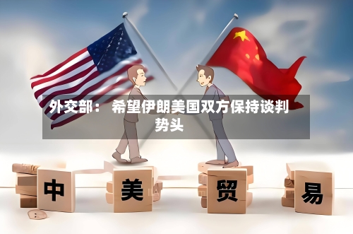 外交部: 希望伊朗美国双方保持谈判势头