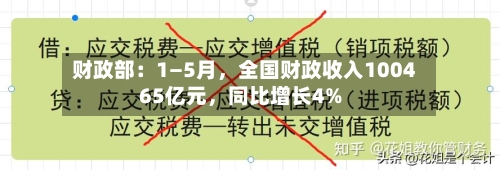 财政部：1—5月	，全国财政收入100465亿元，同比增长4%-第3张图片