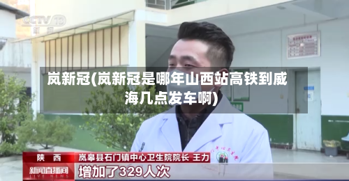 岚新冠(岚新冠是哪年山西站高铁到威海几点发车啊)
