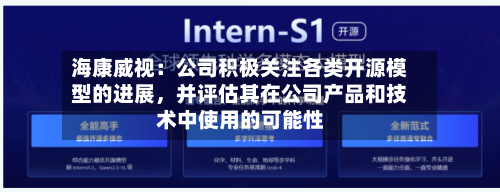 海康威视：公司积极关注各类开源模型的进展，并评估其在公司产品和技术中使用的可能性