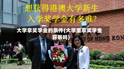 大学拿奖学金的条件(大学里拿奖学金容易吗)-第2张图片