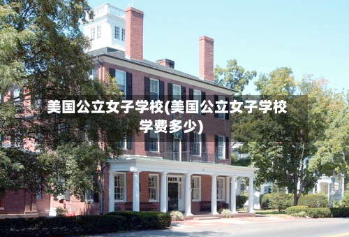 美国公立女子学校(美国公立女子学校学费多少)