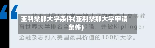 亚利桑那大学条件(亚利桑那大学申请条件)-第2张图片