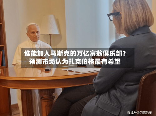 谁能加入马斯克的万亿富翁俱乐部?预测市场认为扎克伯格最有希望-第2张图片