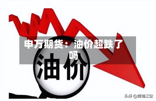 申万期货:油价超跌了吗-第1张图片