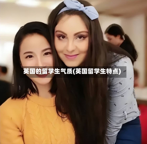 英国的留学生气质(英国留学生特点)