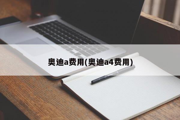 奥迪a费用(奥迪a4费用)