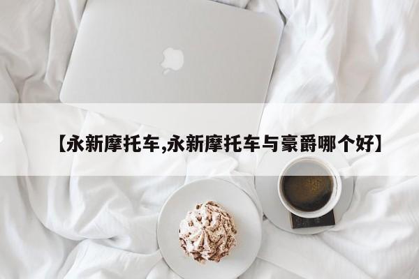【永新摩托车,永新摩托车与豪爵哪个好】