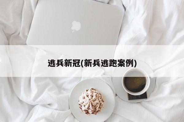 逃兵新冠(新兵逃跑案例)